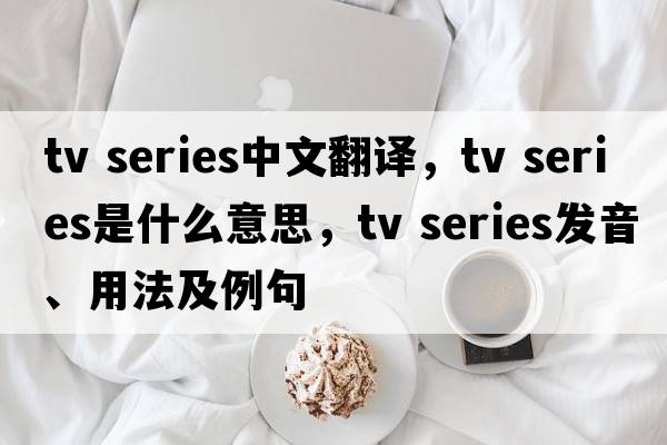 tv series中文翻譯，tv series是什么意思，tv series發(fā)音、用法及例句