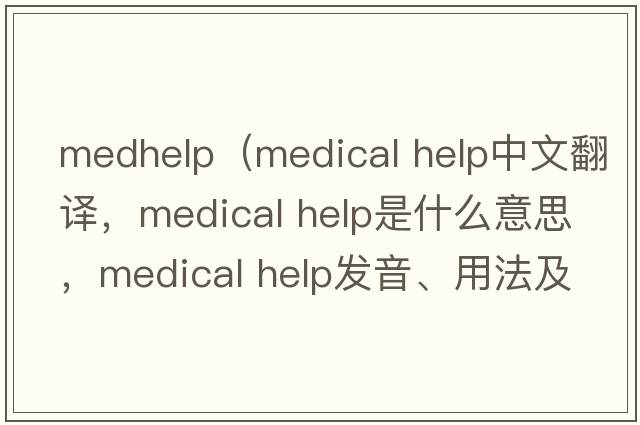 medhelp（medical help中文翻譯，medical help是什么意思，medical help發(fā)音、用法及例句）