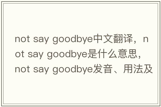not say goodbye中文翻譯，not say goodbye是什么意思，not say goodbye發(fā)音、用法及例句