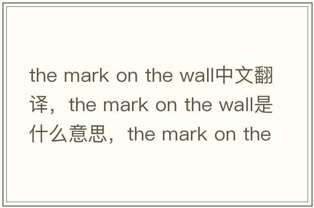 the mark on the wall中文翻譯，the mark on the wall是什么意思，the mark on the wall發(fā)音、用法及例句