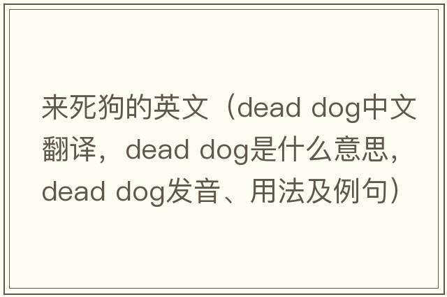 來(lái)死狗的英文（dead dog中文翻譯，dead dog是什么意思，dead dog發(fā)音、用法及例句）