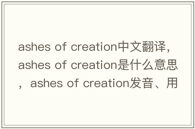 ashes of creation中文翻譯，ashes of creation是什么意思，ashes of creation發(fā)音、用法及例句