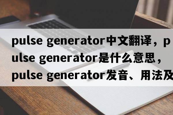 pulse generator中文翻譯，pulse generator是什么意思，pulse generator發(fā)音、用法及例句