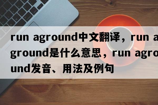 run aground中文翻譯，run aground是什么意思，run aground發(fā)音、用法及例句