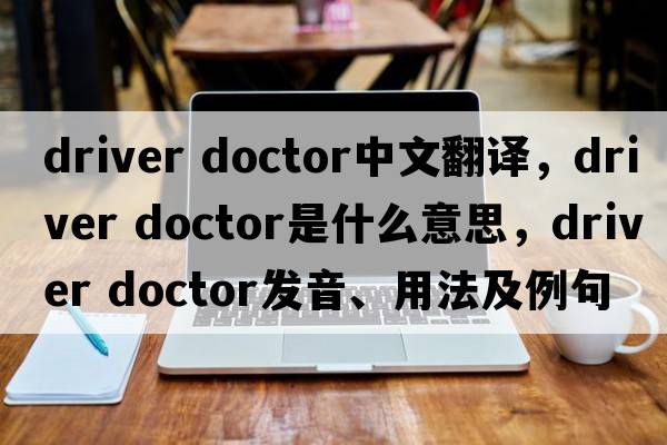 driver doctor中文翻譯，driver doctor是什么意思，driver doctor發(fā)音、用法及例句