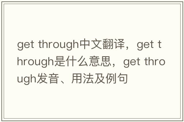 get through中文翻譯，get through是什么意思，get through發(fā)音、用法及例句