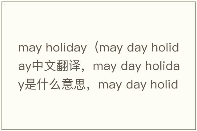 may holiday（may day holiday中文翻譯，may day holiday是什么意思，may day holiday發(fā)音、用法及例句）