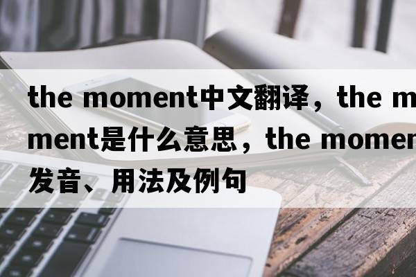 the moment中文翻譯，the moment是什么意思，the moment發(fā)音、用法及例句