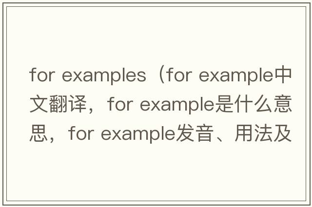 for examples（for example中文翻譯，for example是什么意思，for example發(fā)音、用法及例句）