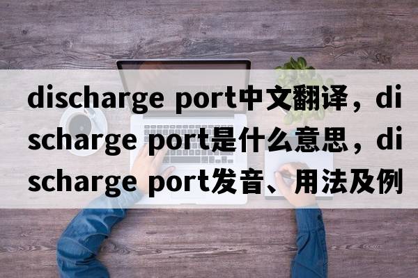 discharge port中文翻譯，discharge port是什么意思，discharge port發(fā)音、用法及例句