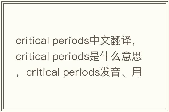 critical periods中文翻譯，critical periods是什么意思，critical periods發(fā)音、用法及例句