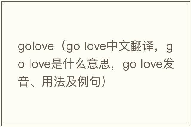 golove（go love中文翻譯，go love是什么意思，go love發(fā)音、用法及例句）