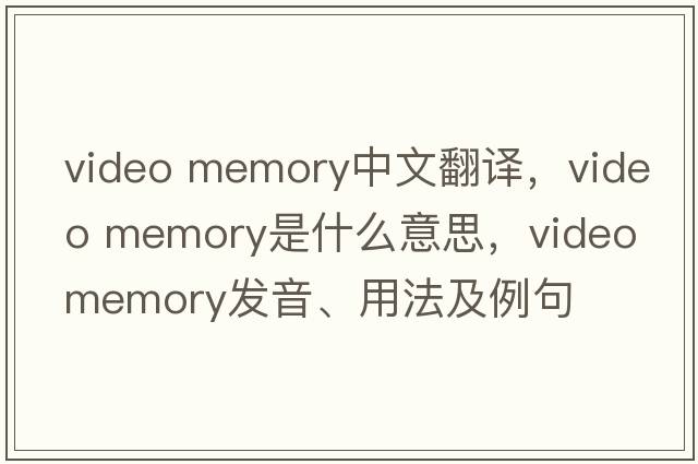 video memory中文翻譯，video memory是什么意思，video memory發(fā)音、用法及例句