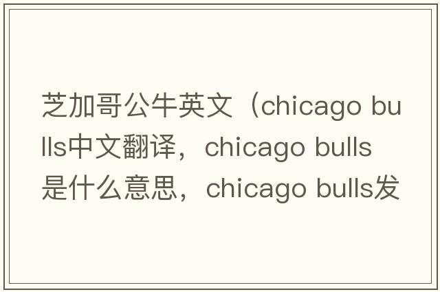 芝加哥公牛英文（chicago bulls中文翻譯，chicago bulls是什么意思，chicago bulls發(fā)音、用法及例句）