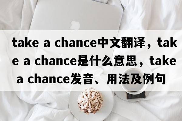 take a chance中文翻譯，take a chance是什么意思，take a chance發(fā)音、用法及例句