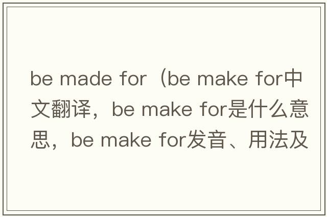 be made for（be make for中文翻譯，be make for是什么意思，be make for發(fā)音、用法及例句）