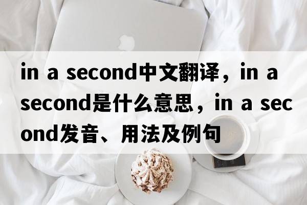 in a second中文翻譯，in a second是什么意思，in a second發(fā)音、用法及例句