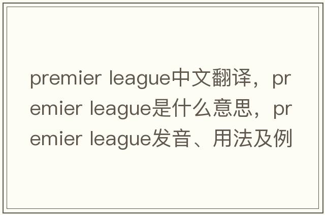 premier league中文翻譯，premier league是什么意思，premier league發(fā)音、用法及例句