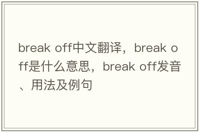 break off中文翻譯，break off是什么意思，break off發(fā)音、用法及例句