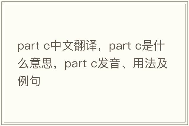 part c中文翻譯，part c是什么意思，part c發(fā)音、用法及例句