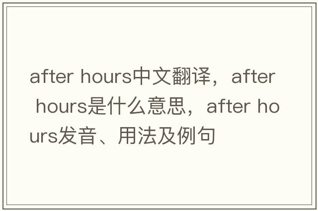 after hours中文翻譯，after hours是什么意思，after hours發(fā)音、用法及例句