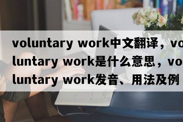 voluntary work中文翻譯，voluntary work是什么意思，voluntary work發(fā)音、用法及例句