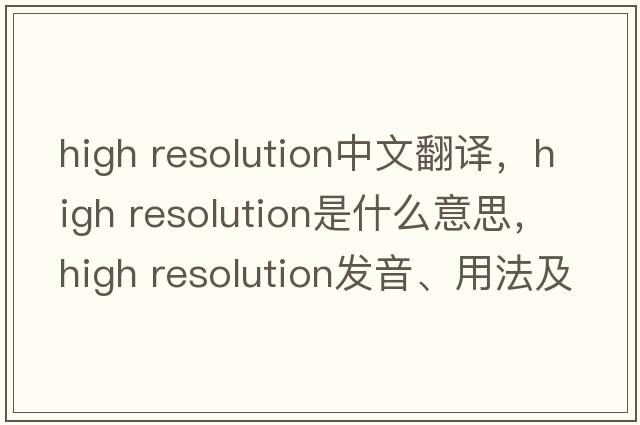 high resolution中文翻譯，high resolution是什么意思，high resolution發(fā)音、用法及例句