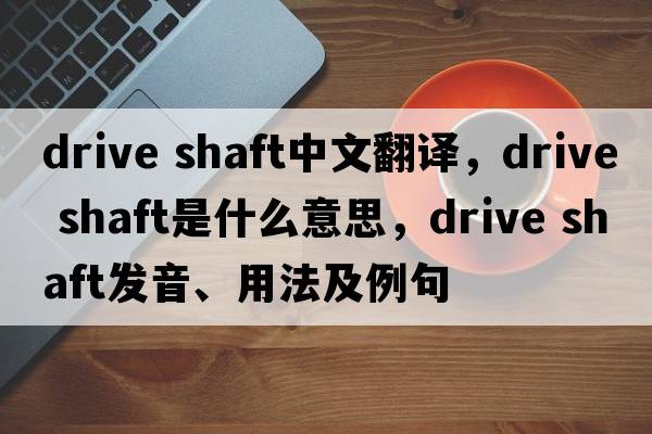 drive shaft中文翻譯，drive shaft是什么意思，drive shaft發(fā)音、用法及例句