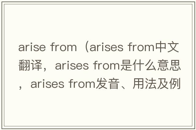 arise from（arises from中文翻譯，arises from是什么意思，arises from發(fā)音、用法及例句）
