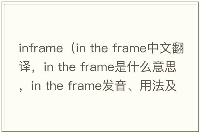 inframe（in the frame中文翻譯，in the frame是什么意思，in the frame發(fā)音、用法及例句）