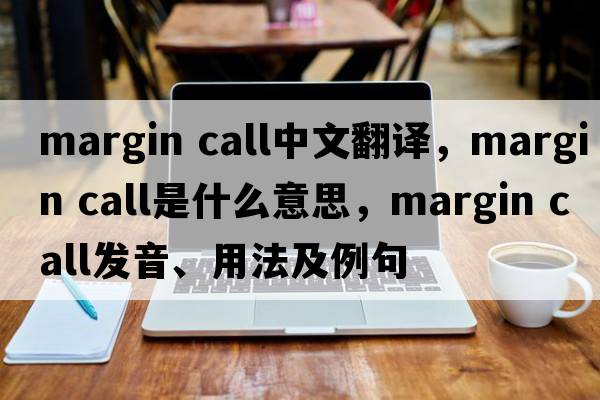 margin call中文翻譯，margin call是什么意思，margin call發(fā)音、用法及例句
