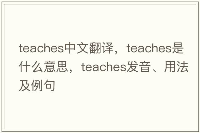 teaches中文翻譯，teaches是什么意思，teaches發(fā)音、用法及例句