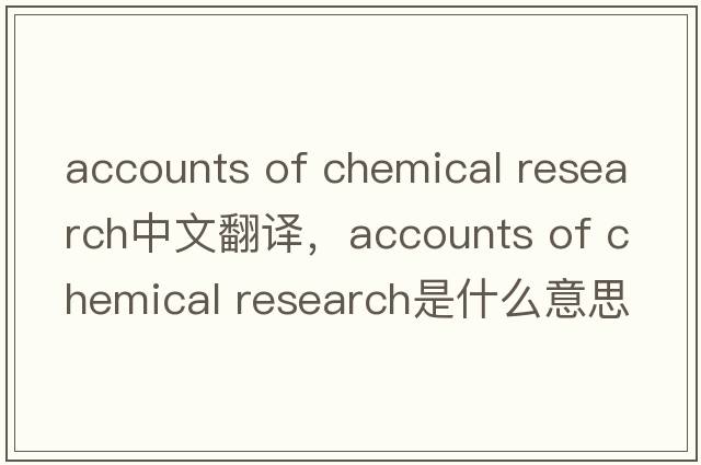 accounts of chemical research中文翻譯，accounts of chemical research是什么意思，accounts of chemical research發(fā)音