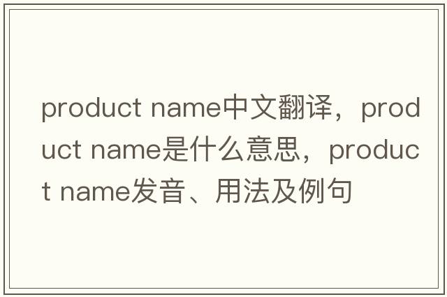 product name中文翻譯，product name是什么意思，product name發(fā)音、用法及例句