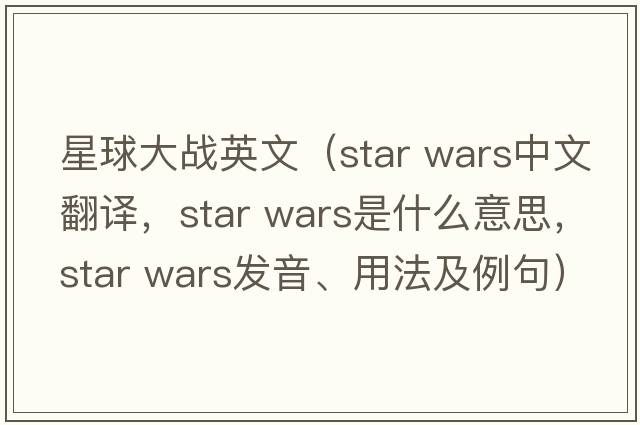 星球大戰英文（star wars中文翻譯，star wars是什么意思，star wars發(fā)音、用法及例句）