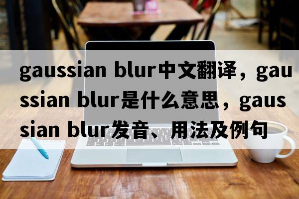 gaussian blur中文翻譯，gaussian blur是什么意思，gaussian blur發(fā)音、用法及例句