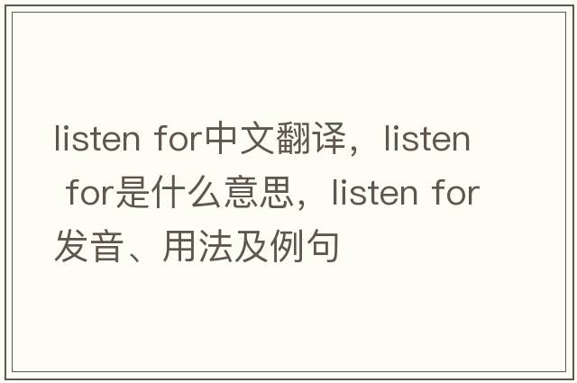 listen for中文翻譯，listen for是什么意思，listen for發(fā)音、用法及例句