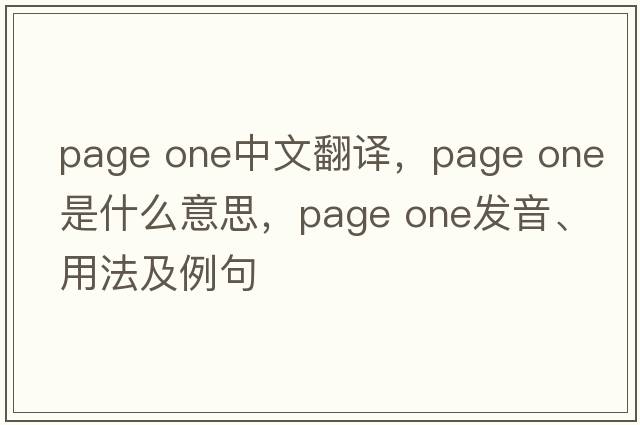 page one中文翻譯，page one是什么意思，page one發(fā)音、用法及例句