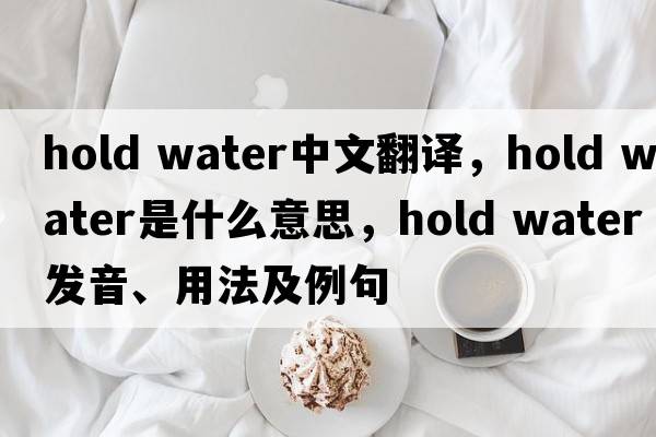 hold water中文翻譯，hold water是什么意思，hold water發(fā)音、用法及例句