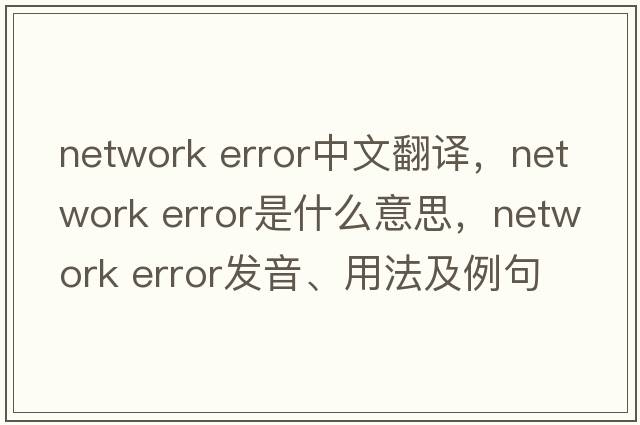 network error中文翻譯，network error是什么意思，network error發(fā)音、用法及例句
