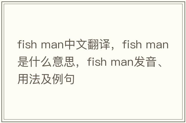 fish man中文翻譯，fish man是什么意思，fish man發(fā)音、用法及例句