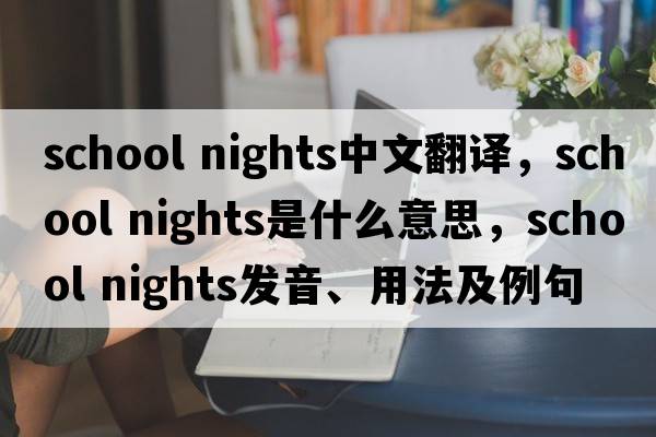 school nights中文翻譯，school nights是什么意思，school nights發(fā)音、用法及例句