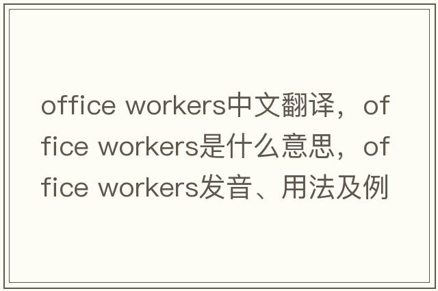 office workers中文翻譯，office workers是什么意思，office workers發(fā)音、用法及例句
