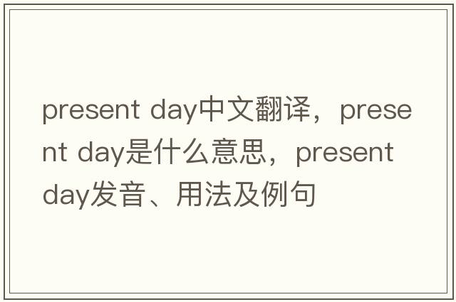 present day中文翻譯，present day是什么意思，present day發(fā)音、用法及例句