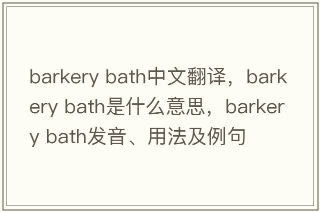 barkery bath中文翻譯，barkery bath是什么意思，barkery bath發(fā)音、用法及例句