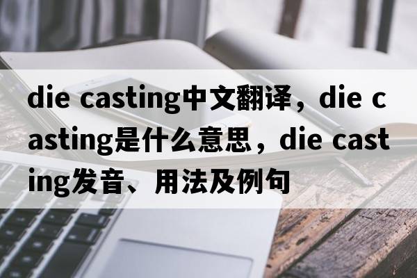 die casting中文翻譯，die casting是什么意思，die casting發(fā)音、用法及例句