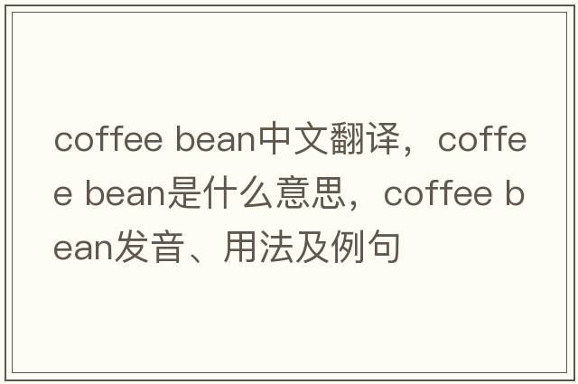 coffee bean中文翻譯，coffee bean是什么意思，coffee bean發(fā)音、用法及例句