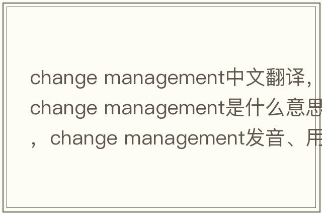 change management中文翻譯，change management是什么意思，change management發(fā)音、用法及例句