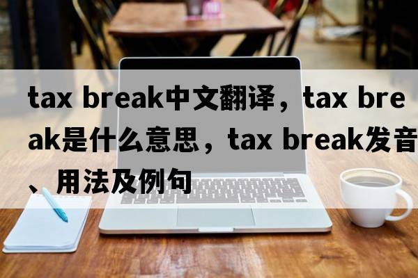 tax break中文翻譯，tax break是什么意思，tax break發(fā)音、用法及例句