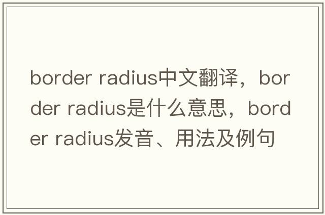 border radius中文翻譯，border radius是什么意思，border radius發(fā)音、用法及例句